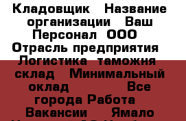 Кладовщик › Название организации ­ Ваш Персонал, ООО › Отрасль предприятия ­ Логистика, таможня, склад › Минимальный оклад ­ 25 000 - Все города Работа » Вакансии   . Ямало-Ненецкий АО,Ноябрьск г.